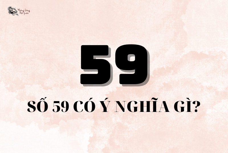 Số 59 có ý nghĩa gì? Giải mã #7 ý nghĩa số 59 chuẩn xác nhất