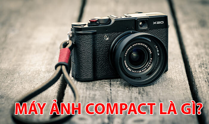 Máy ảnh compact là gì? Những lưu ý khi mua dòng máy ảnh này