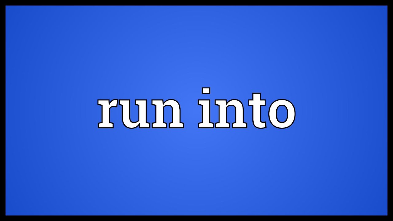 Run Into là gì và cấu trúc cụm từ Run Into trong câu Tiếng Anh