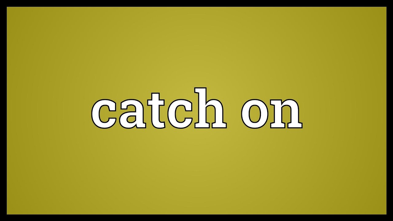 Catch On là gì và cấu trúc cụm từ Catch On trong câu Tiếng Anh