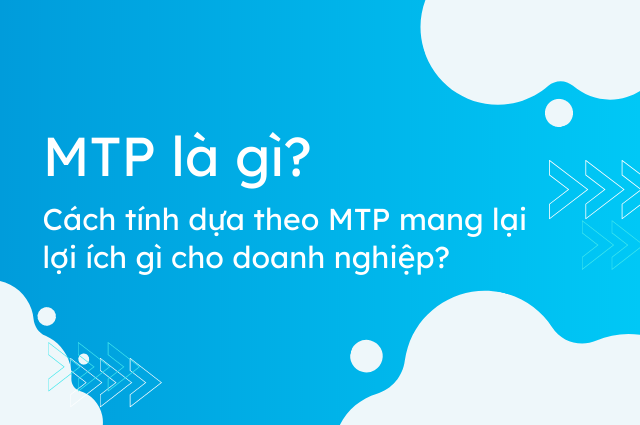 MTP là gì? Cách tính dựa theo MTP mang lại lợi ích gì cho doanh nghiệp?